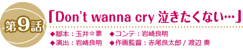 第9話「Don’t wanna cry 泣きたくない…」 第9話「Don’t wanna cry 泣きたくない…」