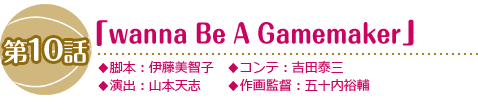 第10話「wanna Be A Gamemaker」